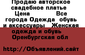 Продаю авторское свадебное платье › Цена ­ 14 400 - Все города Одежда, обувь и аксессуары » Женская одежда и обувь   . Оренбургская обл.